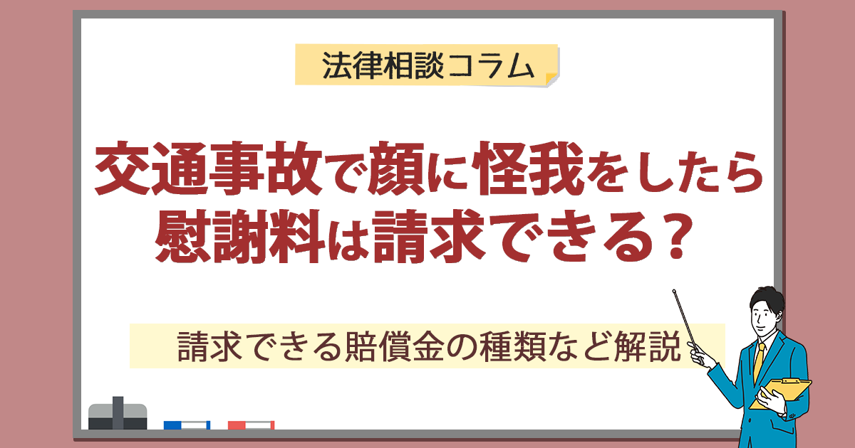 交通事故で顔に怪我をしたら慰謝料は請求できる？