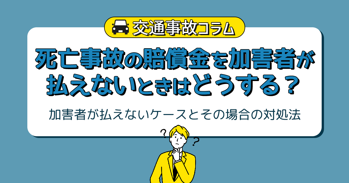 死亡事故の賠償金を加害者が払えないときはどうする？