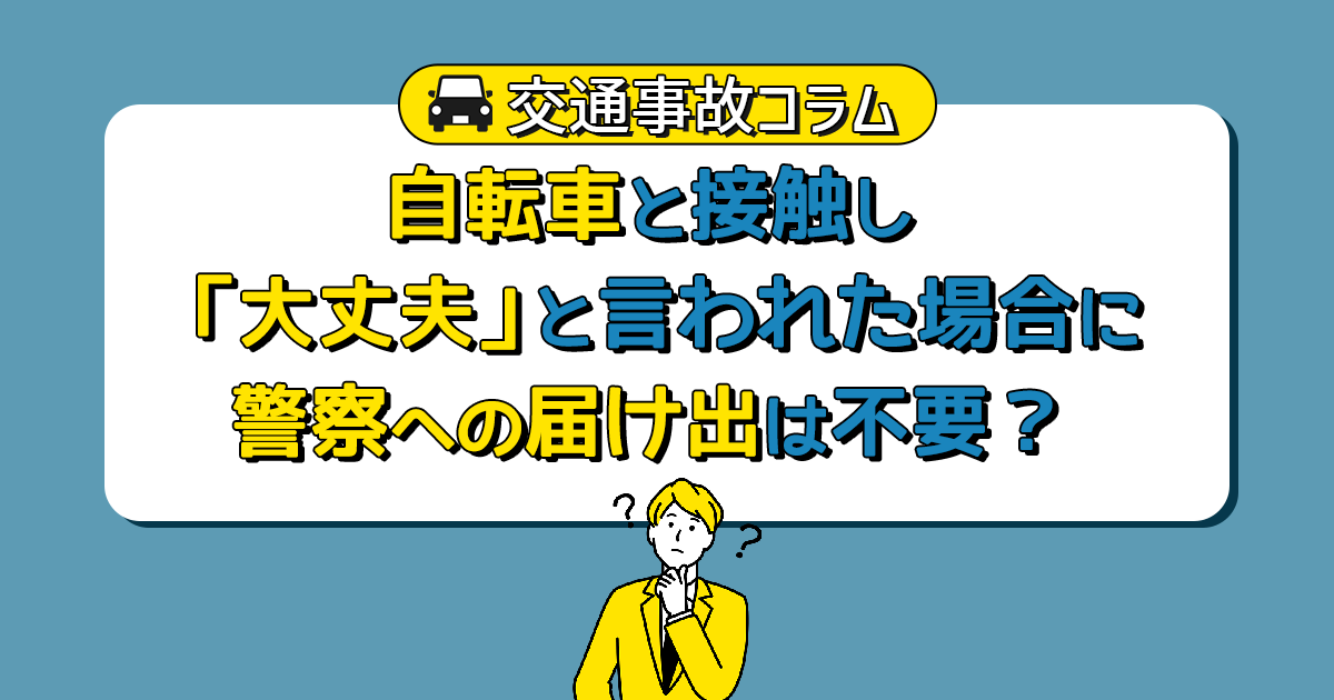 自転車と接触し「大丈夫」と言われた場合に警察への届け出は不要？