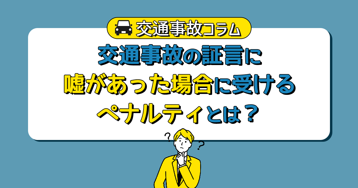 交通事故の証言に嘘があった場合に受けるペナルティとは？