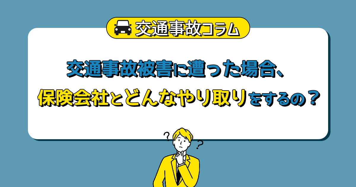 交通事故被害に遭った場合、保険会社とどんなやり取りをするのか？