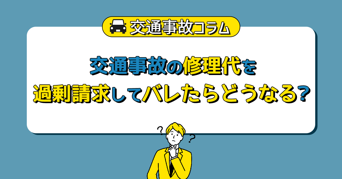 交通事故の修理代を過剰請求してバレたらどうなる？